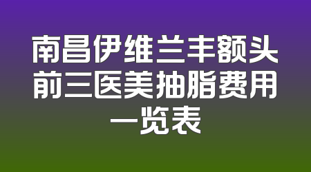 南昌伊维兰丰额头前三医美抽脂费用一览表