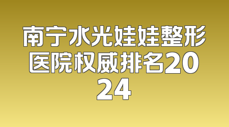 南宁水光娃娃整形医院权威排名2024