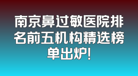 南京鼻过敏医院排名前五机构精选榜单出炉！