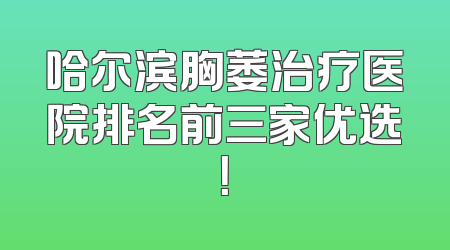 哈尔滨胸萎治疗医院排名前三家优选！