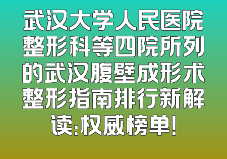 武汉大学人民医院整形科等四院所列的武汉腹壁成形术整形指南排行新解读：权威榜单！