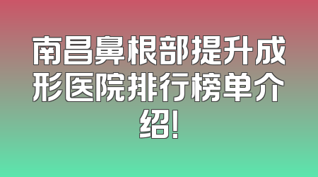 南昌鼻根部提升成形医院排行榜单介绍！