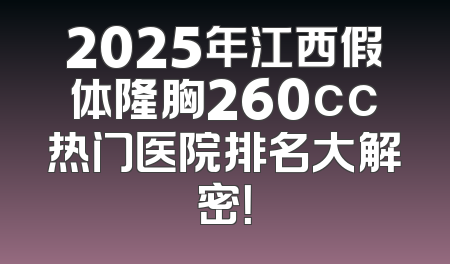 2025年江西假体隆胸260cc热门医院排名大解密！