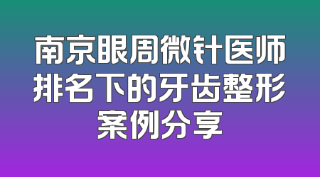 南京眼周微针医师排名下的牙齿整形案例分享