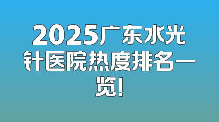 2025广东水光针医院热度排名一览!