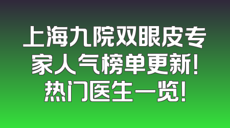 上海九院双眼皮专家人气榜单更新！热门医生一览！