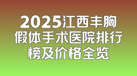 2025江西丰胸假体手术医院排行榜及价格全览