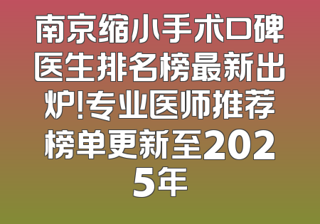 南京缩小手术口碑医生排名榜最新出炉！专业医师推荐榜单更新至2025年