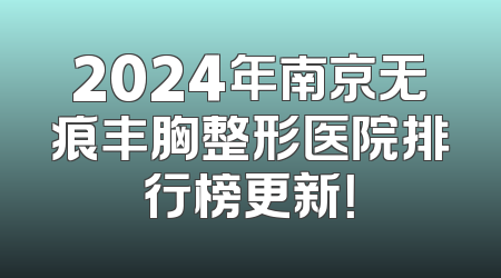 2024年南京无痕丰胸整形医院排行榜更新！