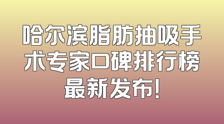 哈尔滨脂肪抽吸手术专家口碑排行榜最新发布！