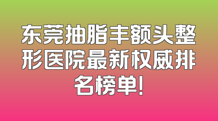 东莞抽脂丰额头整形医院最新权威排名榜单！