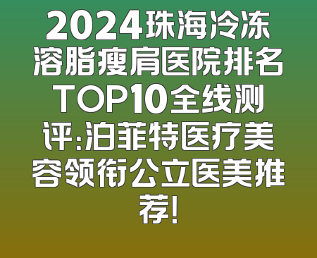 2024珠海冷冻溶脂瘦肩医院排名TOP10全线测评：泊菲特医疗美容领衔公立医美推荐！