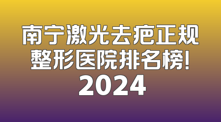 南宁激光去疤正规整形医院排名榜! 2024