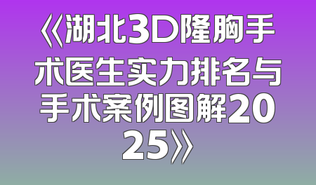 《湖北3D隆胸手术医生实力排名与手术案例图解2025》