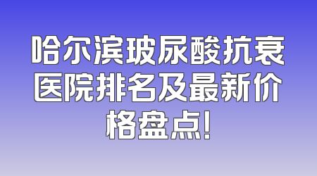 哈尔滨玻尿酸抗衰医院排名及最新价格盘点！