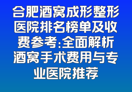 合肥酒窝成形整形医院排名榜单及收费参考：全面解析酒窝手术费用与专业医院推荐