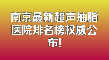 南京最新超声抽脂医院排名榜权威公布！