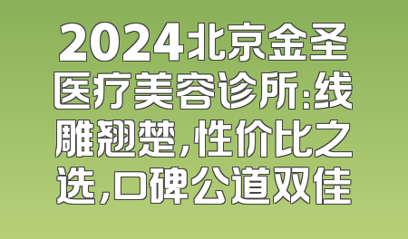 2024北京金圣医疗美容诊所：线雕翘楚，性价比之选，口碑公道双佳