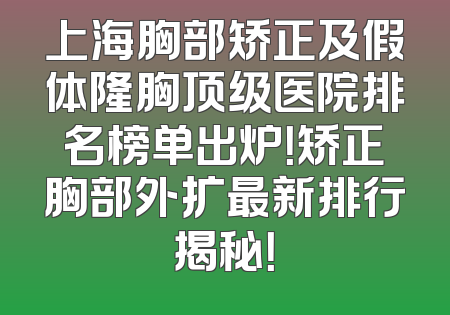 上海胸部矫正及假体隆胸顶级医院排名榜单出炉！矫正胸部外扩最新排行揭秘！
