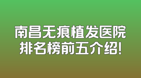 南昌无痕植发医院排名榜前五介绍！