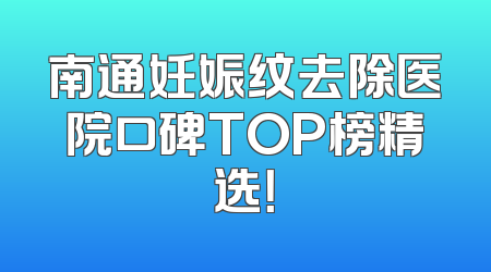 南通妊娠纹去除医院口碑TOP榜精选！