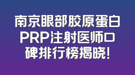 南京眼部胶原蛋白PRP注射医师口碑排行榜揭晓！