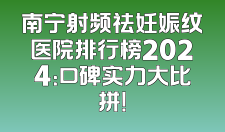 南宁射频祛妊娠纹医院排行榜2024：口碑实力大比拼！