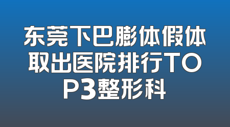 东莞下巴膨体假体取出医院排行TOP3整形科