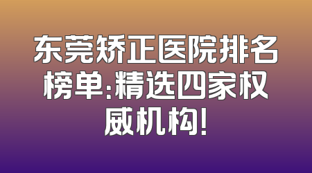东莞矫正医院排名榜单：精选四家权威机构！