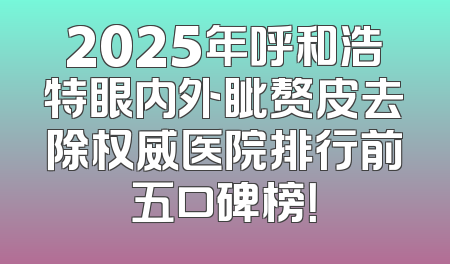 2025年呼和浩特眼内外眦赘皮去除权威医院排行前五口碑榜！