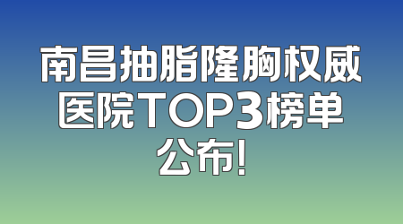 南昌抽脂隆胸权威医院TOP3榜单公布！