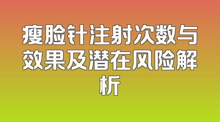 瘦脸针注射次数与效果及潜在风险解析