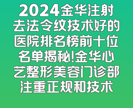 2024金华注射去法令纹技术好的医院排名榜前十位名单揭秘！金华心艺整形美容门诊部注重正规和技术