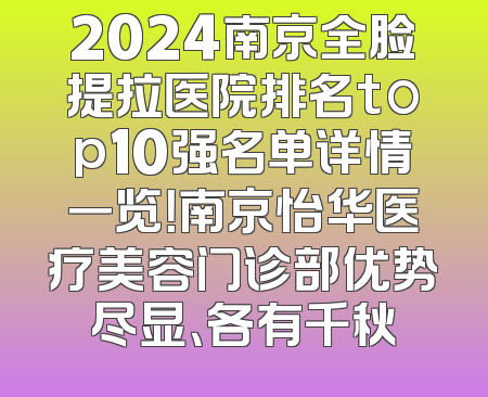 2024南京全脸提拉医院排名top10强名单详情一览！南京怡华医疗美容门诊部优势尽显、各有千秋