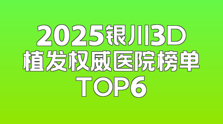 2025银川3D植发权威医院榜单TOP6