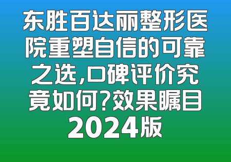 东胜百达丽整形医院重塑自信的可靠之选，口碑评价究竟如何？效果瞩目2024版