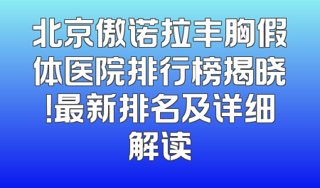 北京傲诺拉丰胸假体医院排行榜揭晓！最新排名及详细解读