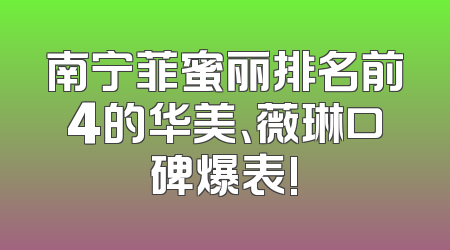 南宁菲蜜丽排名前4的华美、薇琳口碑爆表!