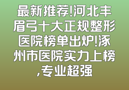 最新推荐！河北丰眉弓十大正规整形医院榜单出炉！涿州市医院实力上榜，专业超强