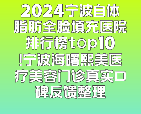 2024宁波自体脂肪全脸填充医院排行榜top10！宁波海曙熙美医疗美容门诊真实口碑反馈整理