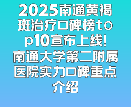 2025南通黄褐斑治疗口碑榜top10宣布上线！南通大学第二附属医院实力口碑重点介绍