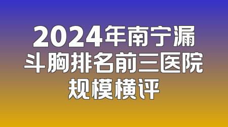 2024年南宁漏斗胸排名前三医院规模横评