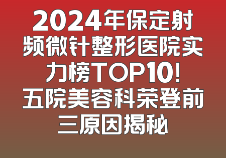 2024年保定射频微针整形医院实力榜TOP10！五院美容科荣登前三原因揭秘