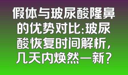 假体与玻尿酸隆鼻的优势对比：玻尿酸恢复时间解析，几天内焕然一新？