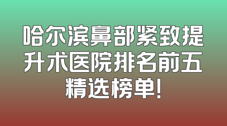 哈尔滨鼻部紧致提升术医院排名前五精选榜单！