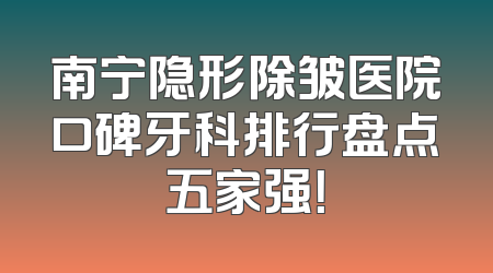 南宁隐形除皱医院口碑牙科排行盘点五家强！