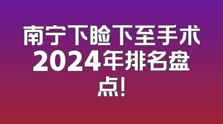南宁下睑下至手术2024年排名盘点！