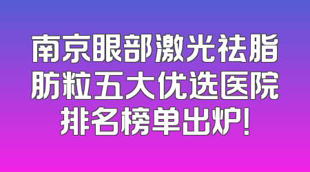 南京眼部激光祛脂肪粒五大优选医院排名榜单出炉！