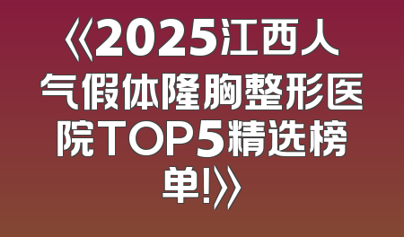 《2025江西人气假体隆胸整形医院TOP5精选榜单！》