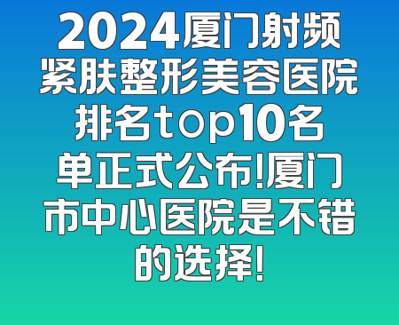 2024厦门射频紧肤整形美容医院排名top10名单正式公布！厦门市中心医院是不错的选择！